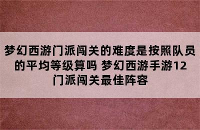 梦幻西游门派闯关的难度是按照队员的平均等级算吗 梦幻西游手游12门派闯关最佳阵容